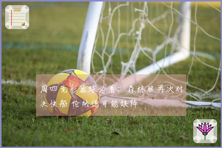 周四竞彩篮球必看：森林狼再次对决快船 伦纳德可能缺阵