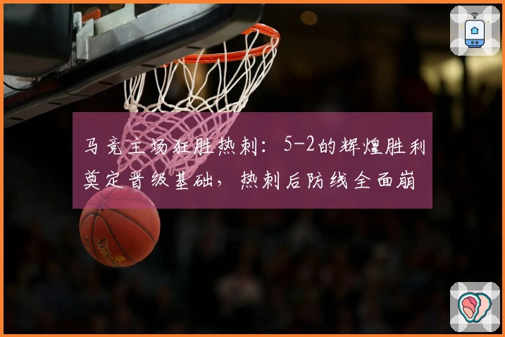 马竞主场狂胜热刺：5-2的辉煌胜利奠定晋级基础，热刺后防线全面崩溃