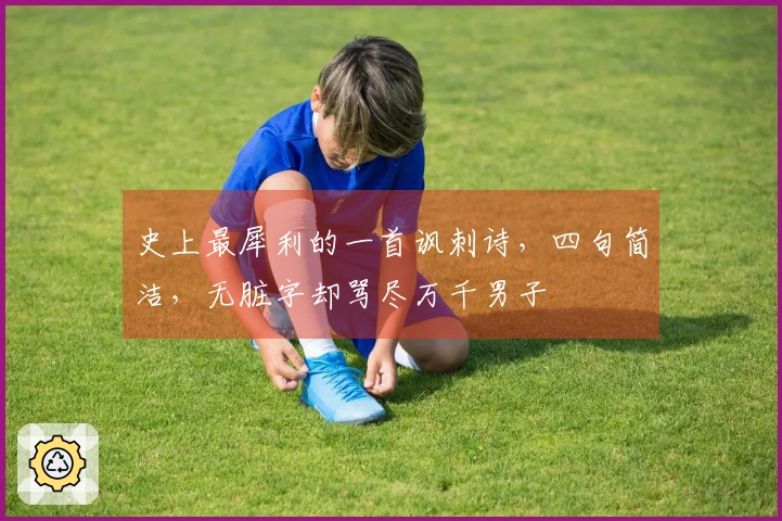 史上最犀利的一首讽刺诗，四句简洁，无脏字却骂尽万千男子