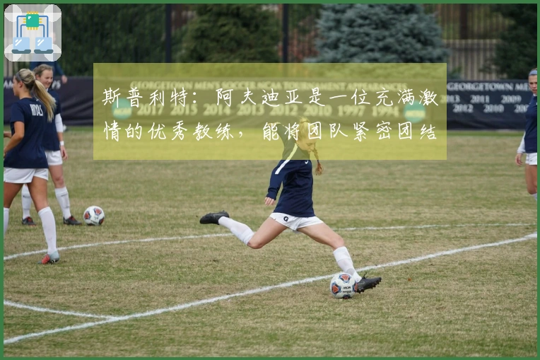 斯普利特：阿夫迪亚是一位充满激情的优秀教练，能将团队紧密团结