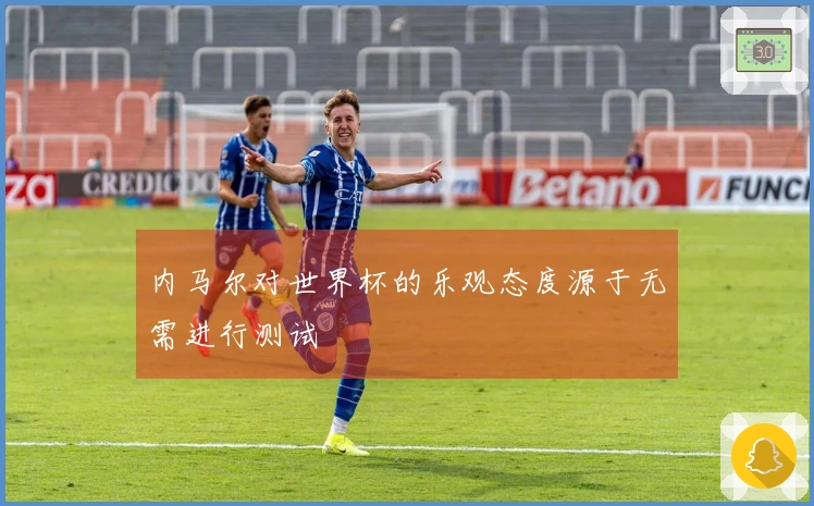 内马尔对世界杯的乐观态度源于无需进行测试