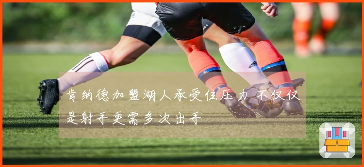 肯纳德加盟湖人承受住压力 不仅仅是射手更需多次出手