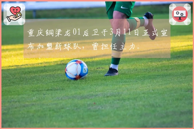 重庆铜梁龙01后卫于3月11日正式宣布加盟新球队，曾担任主力。