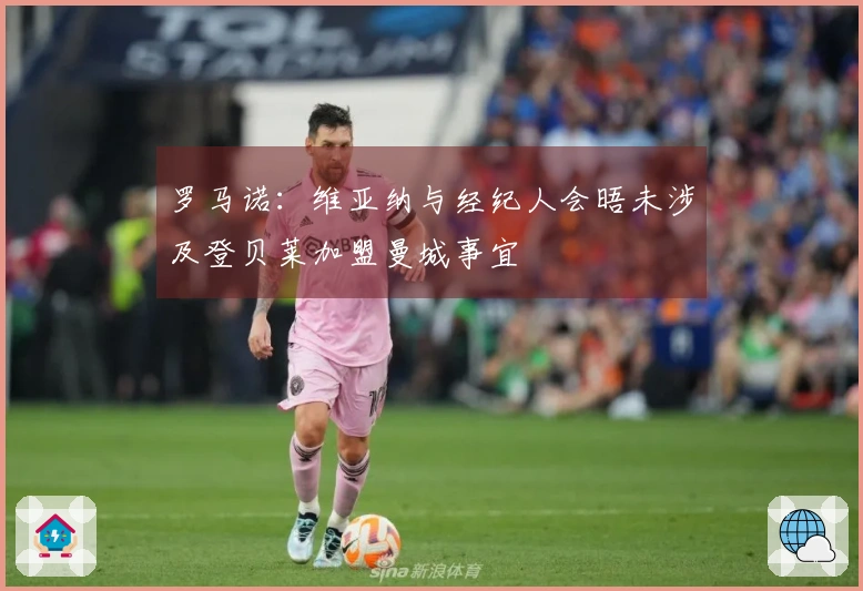 罗马诺：维亚纳与经纪人会晤未涉及登贝莱加盟曼城事宜