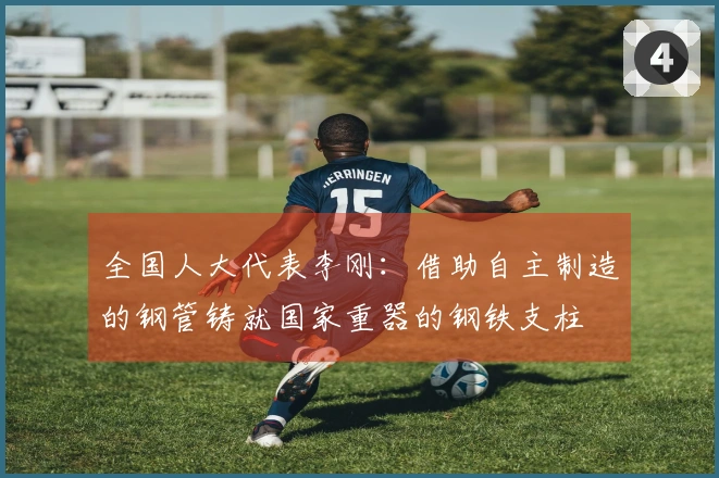 全国人大代表李刚：借助自主制造的钢管铸就国家重器的钢铁支柱