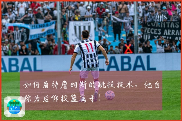 如何看待詹姆斯的跳投技术，他自称为后仰投篮高手！